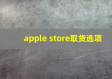 apple store取货选项